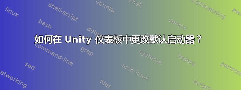 如何在 Unity 仪表板中更改默认启动器？