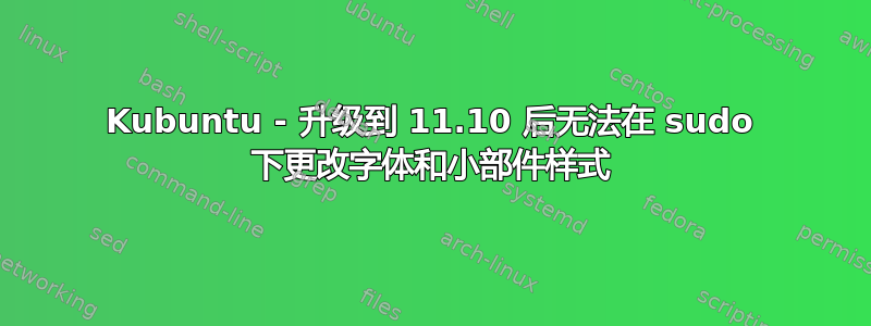 Kubuntu - 升级到 11.10 后无法在 sudo 下更改字体和小部件样式