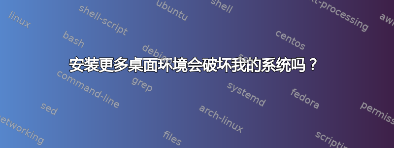 安装更多桌面环境会破坏我的系统吗？