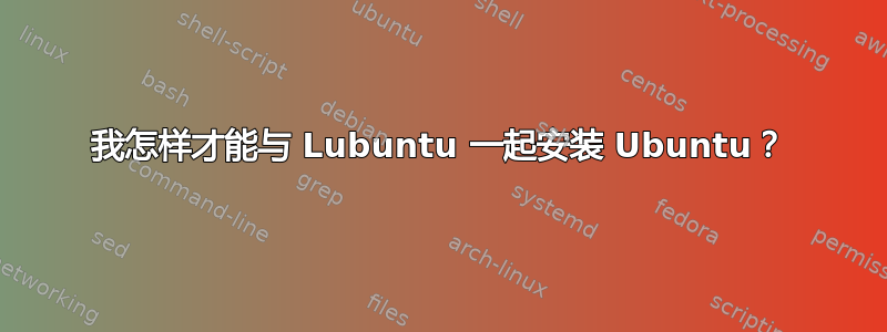 我怎样才能与 Lubuntu 一起安装 Ubuntu？