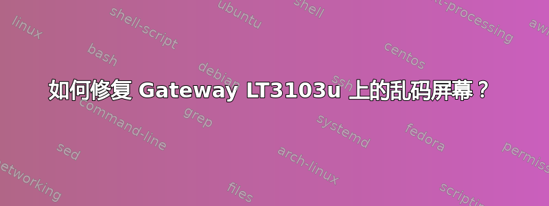 如何修复 Gateway LT3103u 上的乱码屏幕？