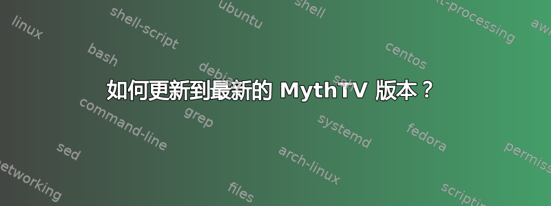 如何更新到最新的 MythTV 版本？