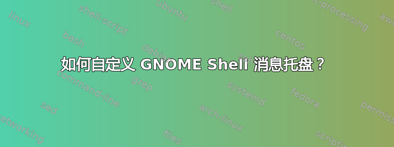 如何自定义 GNOME Shell 消息托盘？