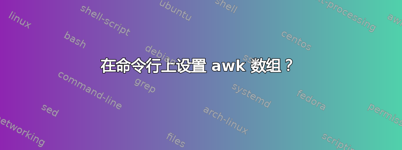 在命令行上设置 awk 数组？