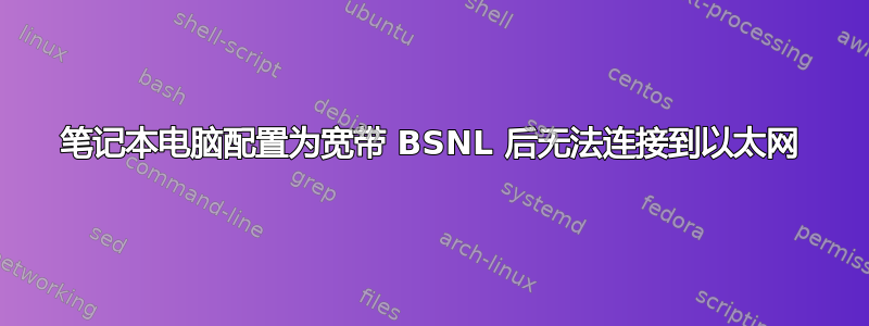 笔记本电脑配置为宽带 BSNL 后无法连接到以太网