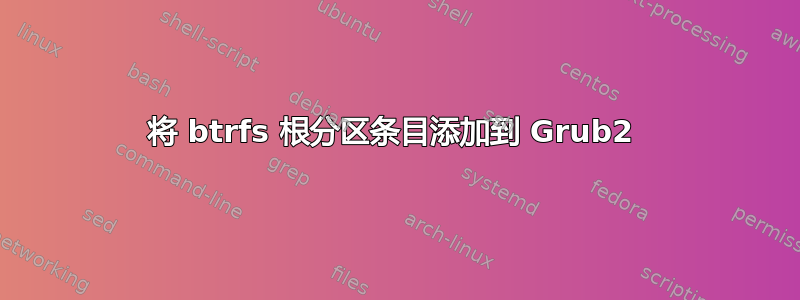 将 btrfs 根分区条目添加到 Grub2 