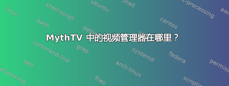 MythTV 中的视频管理器在哪里？