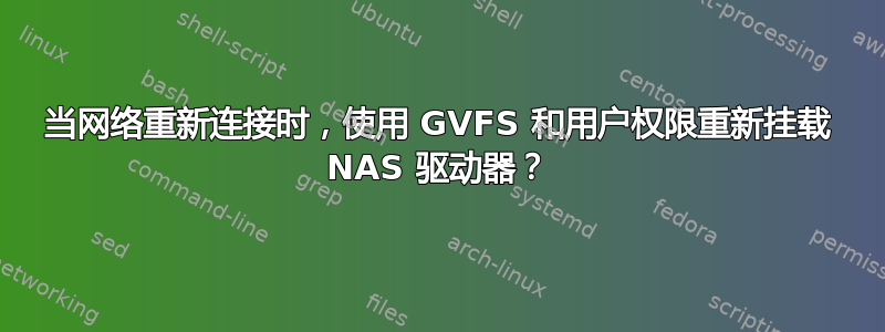 当网络重新连接时，使用 GVFS 和用户权限重新挂载 NAS 驱动器？