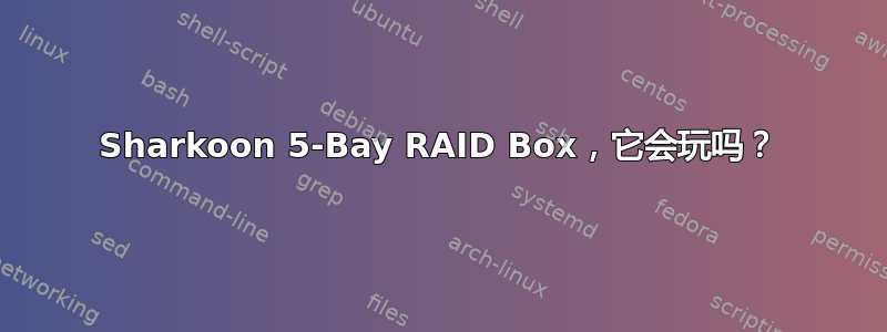 Sharkoon 5-Bay RAID Box，它会玩吗？