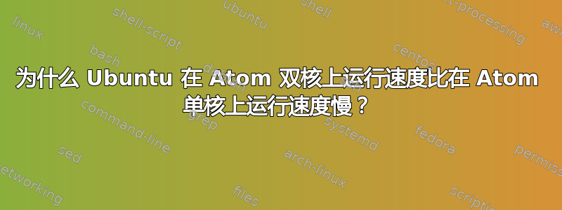 为什么 Ubuntu 在 Atom 双核上运行速度比在 Atom 单核上运行速度慢？