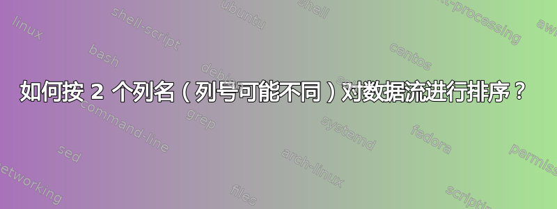 如何按 2 个列名（列号可能不同）对数据流进行排序？