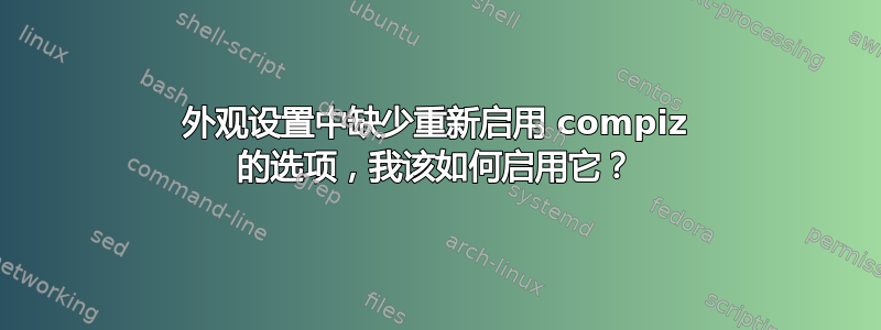 外观设置中缺少重新启用 compiz 的选项，我该如何启用它？