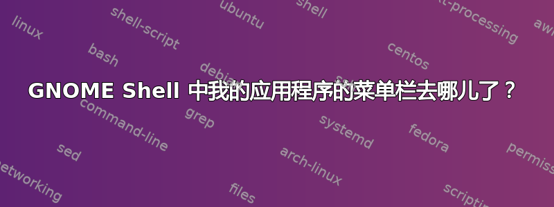 GNOME Shell 中我的应用程序的菜单栏去哪儿了？