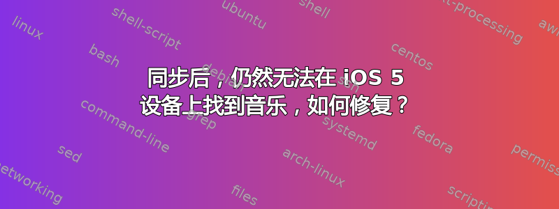 同步后，仍然无法在 iOS 5 设备上找到音乐，如何修复？