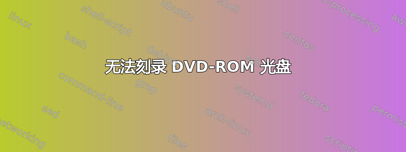 无法刻录 DVD-ROM 光盘 