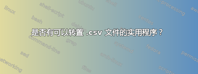 是否有可以转置 .csv 文件的实用程序？