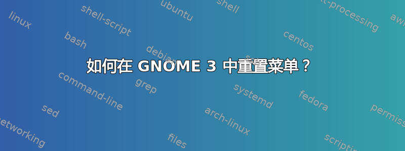 如何在 GNOME 3 中重置菜单？