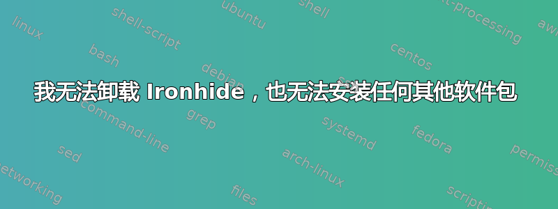 我无法卸载 Ironhide，也无法安装任何其他软件包