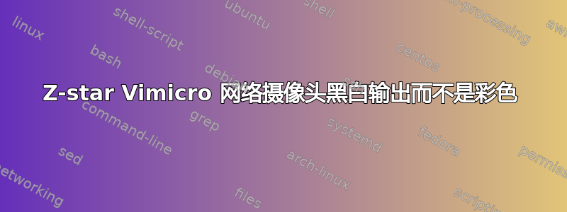 Z-star Vimicro 网络摄像头黑白输出而不是彩色