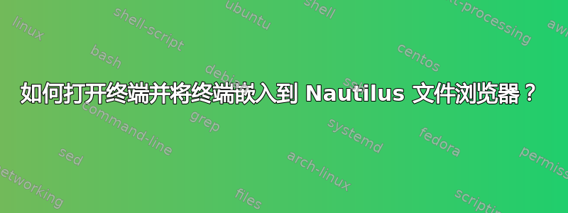 如何打开终端并将终端嵌入到 Nautilus 文件浏览器？