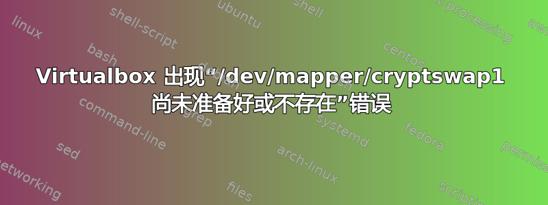 Virtualbox 出现“/dev/mapper/cryptswap1 尚未准备好或不存在”错误