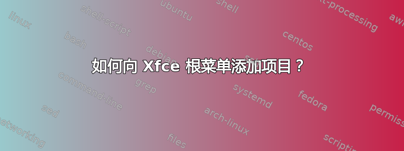 如何向 Xfce 根菜单添加项目？