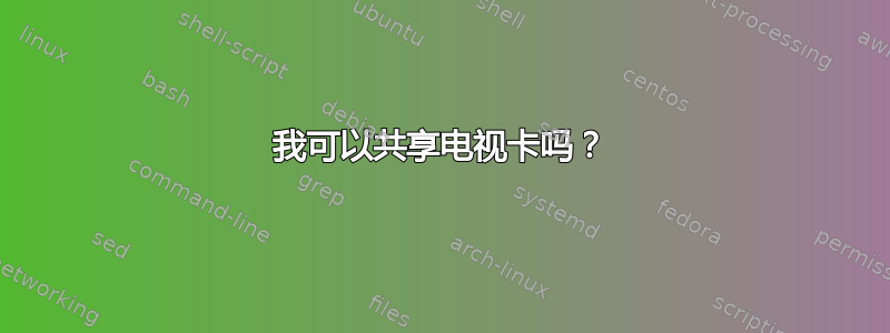 我可以共享电视卡吗？