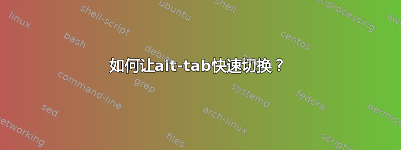 如何让alt-tab快速切换？