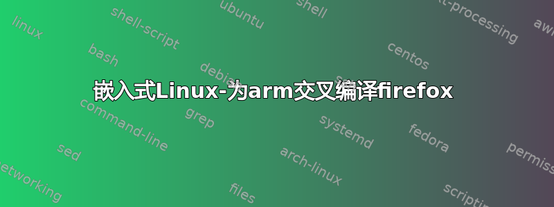 嵌入式Linux-为arm交叉编译firefox