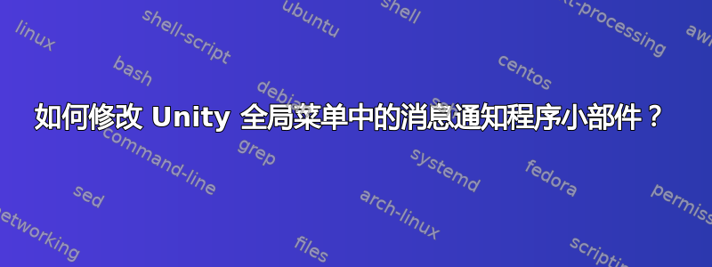 如何修改 Unity 全局菜单中的消息通知程序小部件？