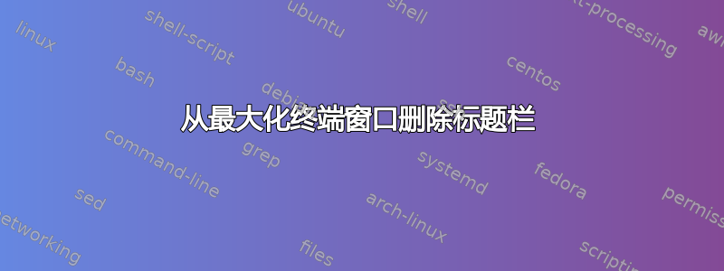 从最大化终端窗口删除标题栏