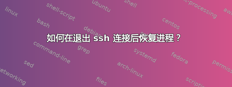 如何在退出 ssh 连接后恢复进程？