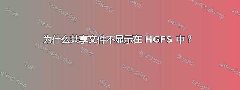 为什么共享文件不显示在 HGFS 中？