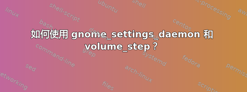 如何使用 gnome_settings_daemon 和 volume_step？