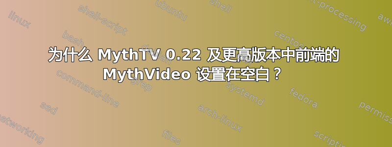 为什么 MythTV 0.22 及更高版本中前端的 MythVideo 设置在空白？