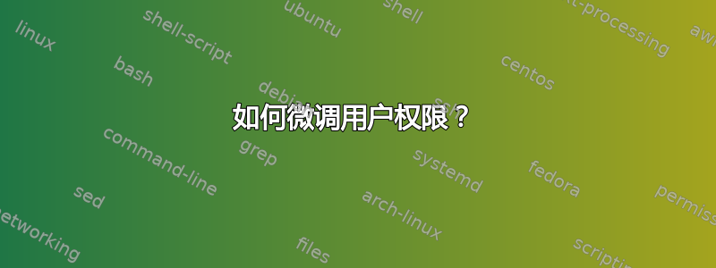 如何微调用户权限？