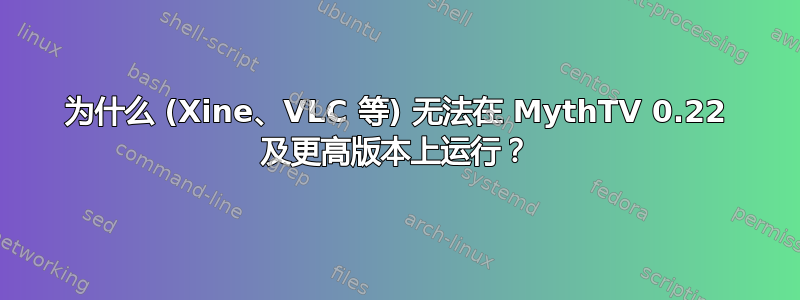 为什么 (Xine、VLC 等) 无法在 MythTV 0.22 及更高版本上运行？