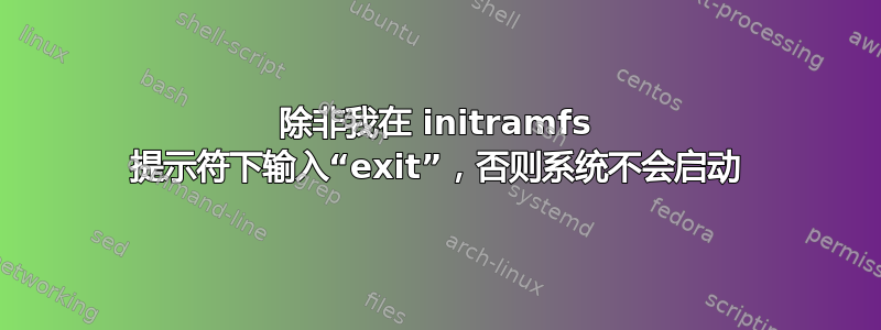 除非我在 initramfs 提示符下输入“exit”，否则系统不会启动