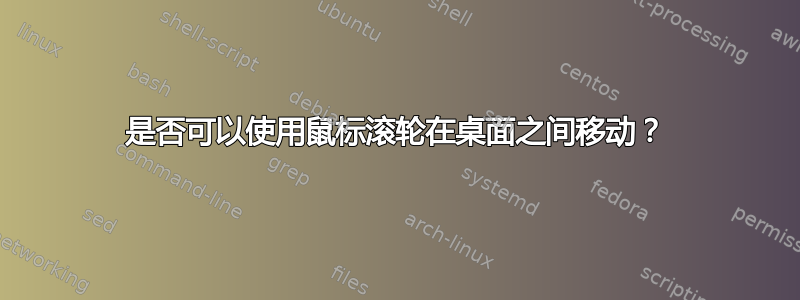 是否可以使用鼠标滚轮在桌面之间移动？