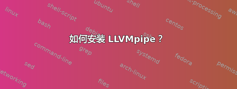 如何安装 LLVMpipe？