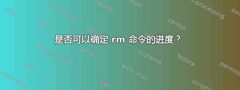 是否可以确定 rm 命令的进度？