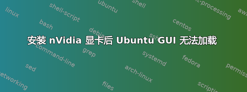 安装 nVidia 显卡后 Ubuntu GUI 无法加载