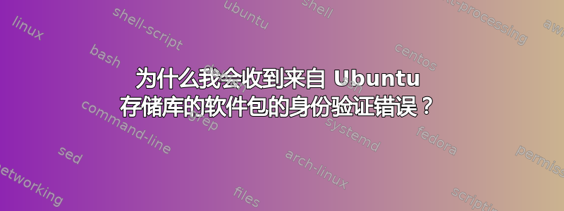 为什么我会收到来自 Ubuntu 存储库的软件包的身份验证错误？