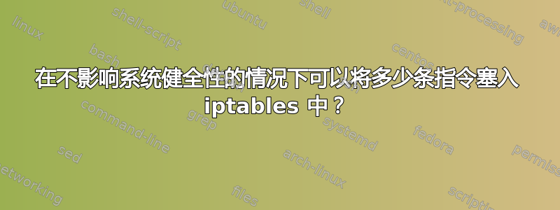 在不影响系统健全性的情况下可以将多少条指令塞入 iptables 中？