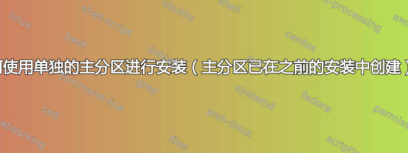 如何使用单独的主分区进行安装（主分区已在之前的安装中创建）？