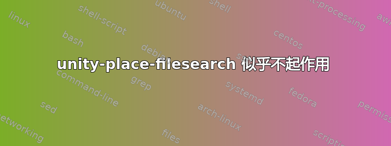 unity-place-filesearch 似乎不起作用