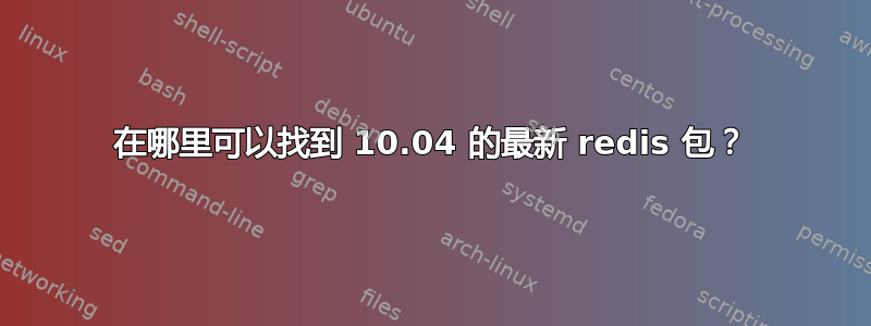 在哪里可以找到 10.04 的最新 redis 包？