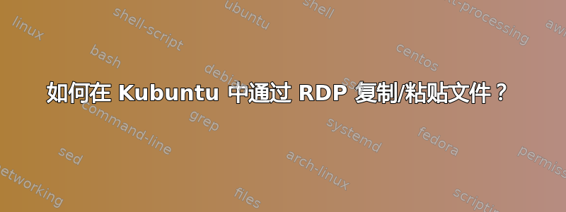 如何在 Kubuntu 中通过 RDP 复制/粘贴文件？