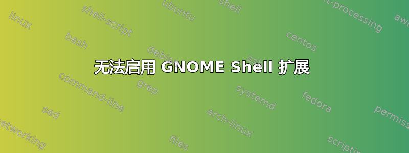 无法启用 GNOME Shell 扩展