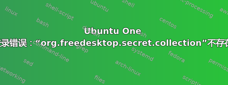 Ubuntu One 登录错误：“org.freedesktop.secret.collection”不存在